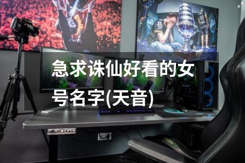 急求诛仙好看的女号名字(天音)-第1张-游戏信息-龙启网