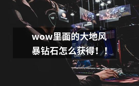 wow里面的大地风暴钻石怎么获得!!-第1张-游戏信息-龙启网