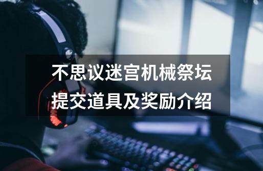 不思议迷宫机械祭坛提交道具及奖励介绍-第1张-游戏信息-龙启网