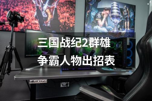 三国战纪2群雄争霸人物出招表-第1张-游戏信息-龙启网