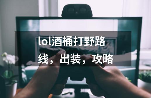 lol酒桶打野路线,出装,攻略-第1张-游戏信息-龙启网