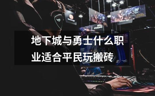 地下城与勇士什么职业适合平民玩搬砖-第1张-游戏信息-龙启网