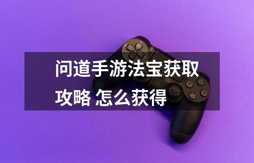 问道手游法宝获取攻略 怎么获得-第1张-游戏信息-龙启网