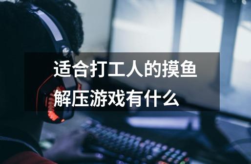适合打工人的摸鱼解压游戏有什么-第1张-游戏信息-龙启网