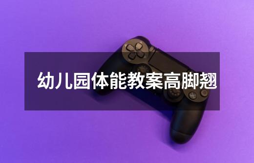 幼儿园体能教案高脚翘-第1张-游戏信息-龙启网