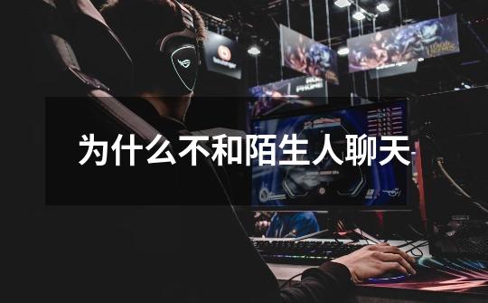 为什么不和陌生人聊天-第1张-游戏信息-龙启网