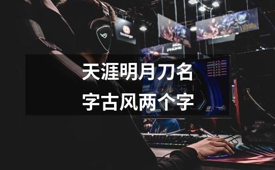 天涯明月刀名字古风两个字-第1张-游戏信息-龙启网