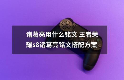 诸葛亮用什么铭文 王者荣耀s8诸葛亮铭文搭配方案-第1张-游戏信息-龙启网
