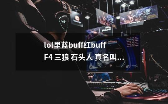 lol里蓝buff红buff F4 三狼 石头人 真名叫什么 急急急-第1张-游戏信息-龙启网