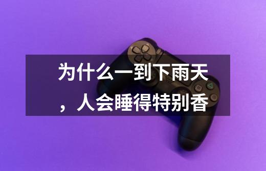 为什么一到下雨天,人会睡得特别香-第1张-游戏信息-龙启网