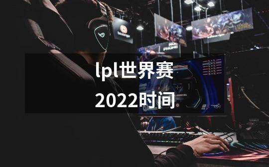 lpl世界赛2022时间-第1张-游戏信息-龙启网
