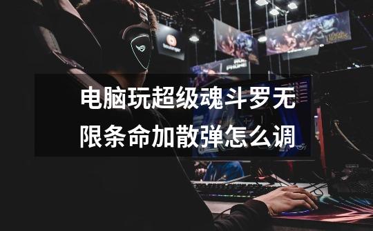 电脑玩超级魂斗罗无限条命加散弹怎么调-第1张-游戏信息-龙启网