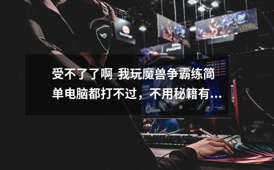 受不了了啊 我玩魔兽争霸练简单电脑都打不过,不用秘籍有什么办法比较简单的赢一回啊-第1张-游戏信息-龙启网