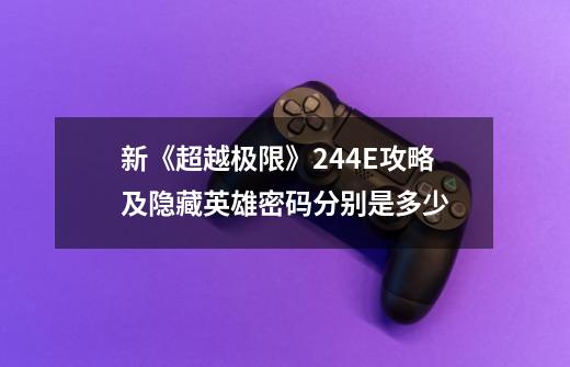 新《超越极限》2.44E攻略及隐藏英雄密码分别是多少-第1张-游戏信息-龙启网