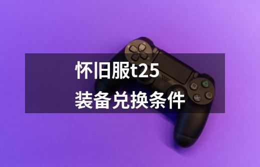 怀旧服t25装备兑换条件-第1张-游戏信息-龙启网