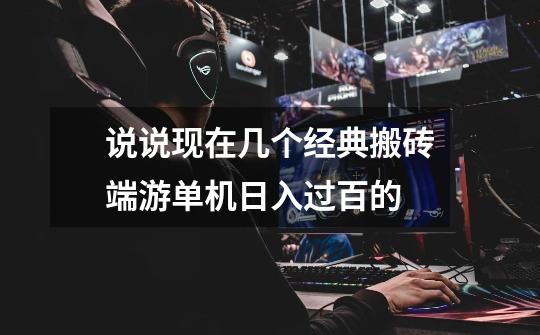 说说现在几个经典搬砖端游单机日入过百的-第1张-游戏信息-龙启网