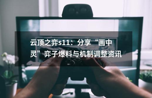 云顶之弈s11:分享“画中灵”弈子爆料与机制调整资讯-第1张-游戏信息-龙启网