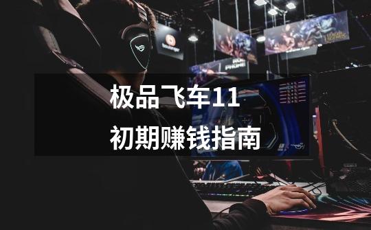 极品飞车11初期赚钱指南-第1张-游戏信息-龙启网