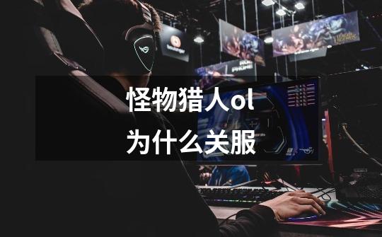 怪物猎人ol为什么关服-第1张-游戏信息-龙启网