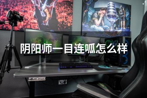 阴阳师一目连呱怎么样-第1张-游戏信息-龙启网