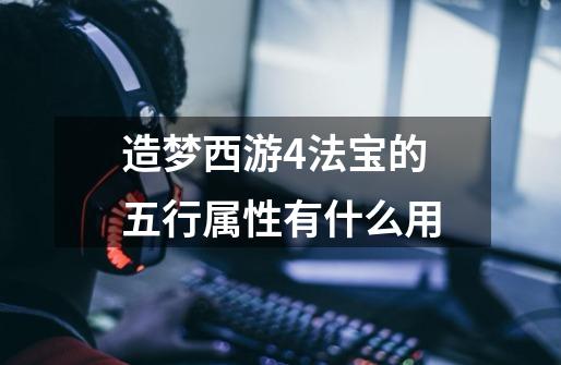 造梦西游4法宝的五行属性有什么用-第1张-游戏信息-龙启网