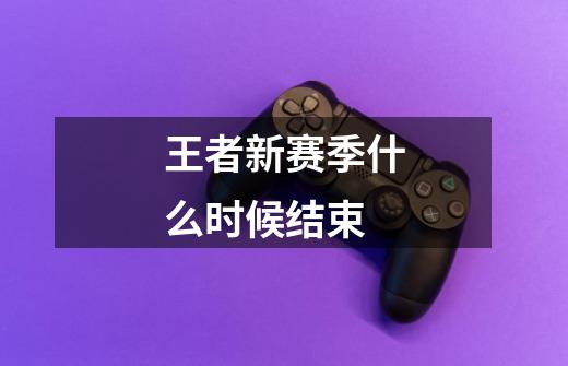 王者新赛季什么时候结束-第1张-游戏信息-龙启网