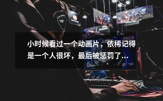 小时候看过一个动画片，依稀记得是一个人很坏，最后被惩罚了，脖子变得很长，爬啊爬啊-第1张-游戏信息-龙启网