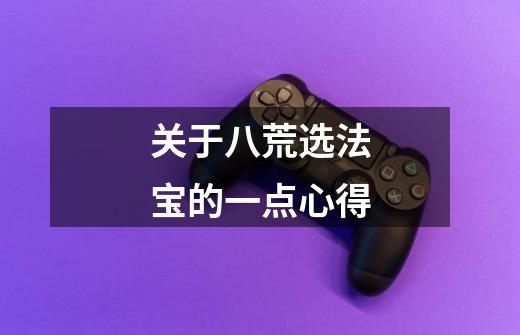 关于八荒选法宝的一点心得-第1张-游戏信息-龙启网