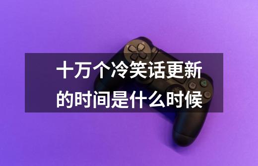 十万个冷笑话更新的时间是什么时候-第1张-游戏信息-龙启网