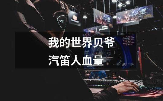 我的世界贝爷汽笛人血量-第1张-游戏信息-龙启网