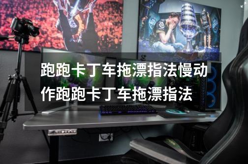 跑跑卡丁车拖漂指法慢动作跑跑卡丁车拖漂指法-第1张-游戏信息-龙启网