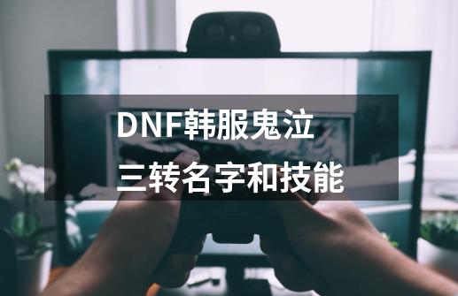 DNF韩服鬼泣三转名字和技能-第1张-游戏信息-龙启网