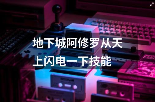 地下城阿修罗从天上闪电一下技能-第1张-游戏信息-龙启网