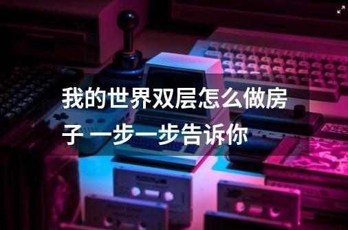 我的世界双层怎么做房子 一步一步告诉你-第1张-游戏信息-龙启网