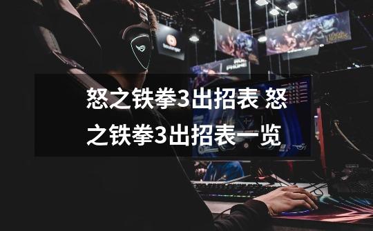 怒之铁拳3出招表 怒之铁拳3出招表一览-第1张-游戏信息-龙启网