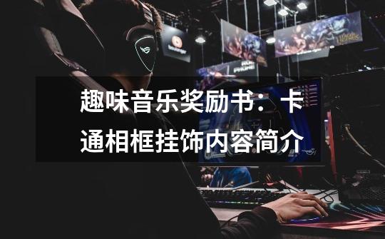 趣味音乐奖励书:卡通相框+挂饰内容简介-第1张-游戏信息-龙启网