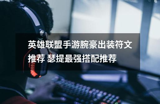 英雄联盟手游腕豪出装符文推荐 瑟提最强搭配推荐-第1张-游戏信息-龙启网