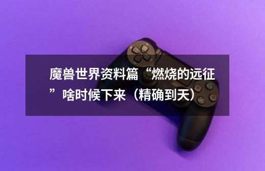 魔兽世界资料篇“燃烧的远征”啥时候下来(精确到天)-第1张-游戏信息-龙启网