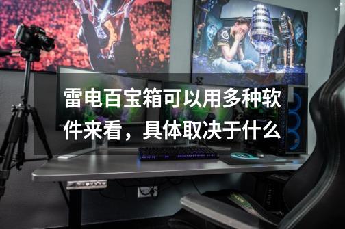 雷电百宝箱可以用多种软件来看,具体取决于什么-第1张-游戏信息-龙启网