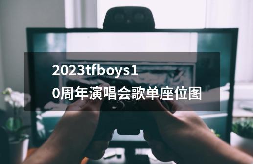 2023tfboys10周年演唱会歌单+座位图-第1张-游戏信息-龙启网