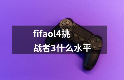 fifaol4挑战者3什么水平-第1张-游戏信息-龙启网
