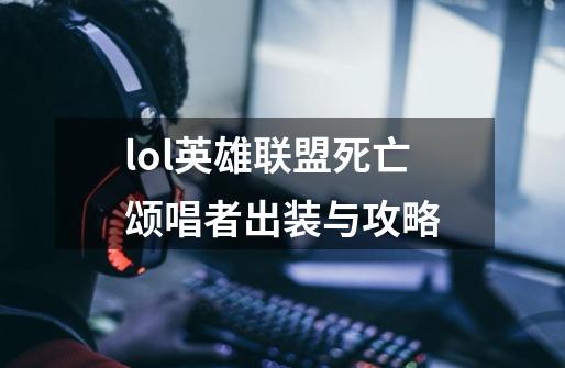 lol英雄联盟死亡颂唱者出装与攻略-第1张-游戏信息-龙启网