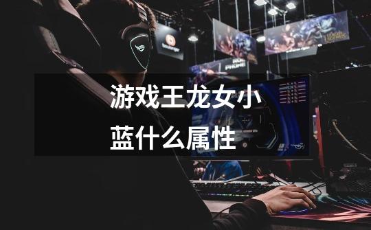游戏王龙女小蓝什么属性-第1张-游戏信息-龙启网