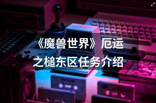 《魔兽世界》厄运之槌东区任务介绍-第1张-游戏信息-龙启网