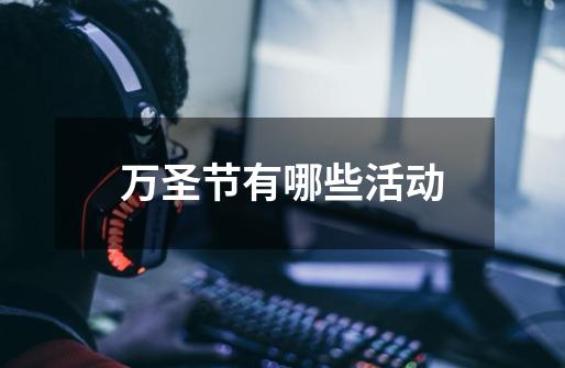 万圣节有哪些活动-第1张-游戏信息-龙启网
