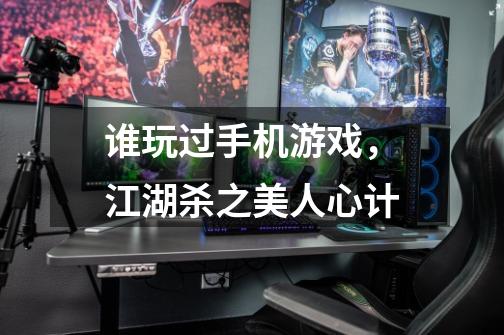 谁玩过手机游戏，江湖杀之美人心计-第1张-游戏信息-龙启网