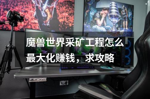 魔兽世界采矿+工程怎么最大化赚钱,求攻略-第1张-游戏信息-龙启网