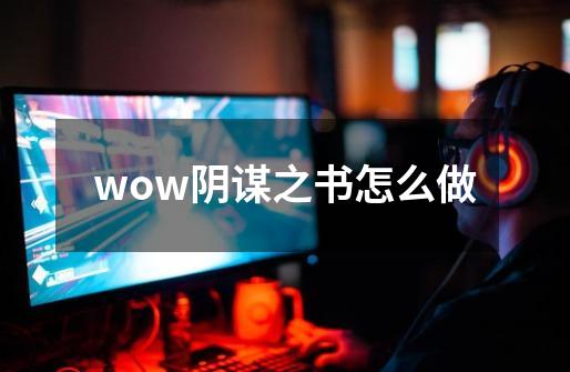 wow.阴谋之书怎么做-第1张-游戏信息-龙启网