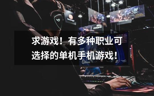 求游戏!有多种职业可选择的单机手机游戏!-第1张-游戏信息-龙启网