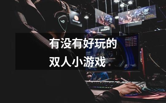有没有好玩的双人小游戏-第1张-游戏信息-龙启网